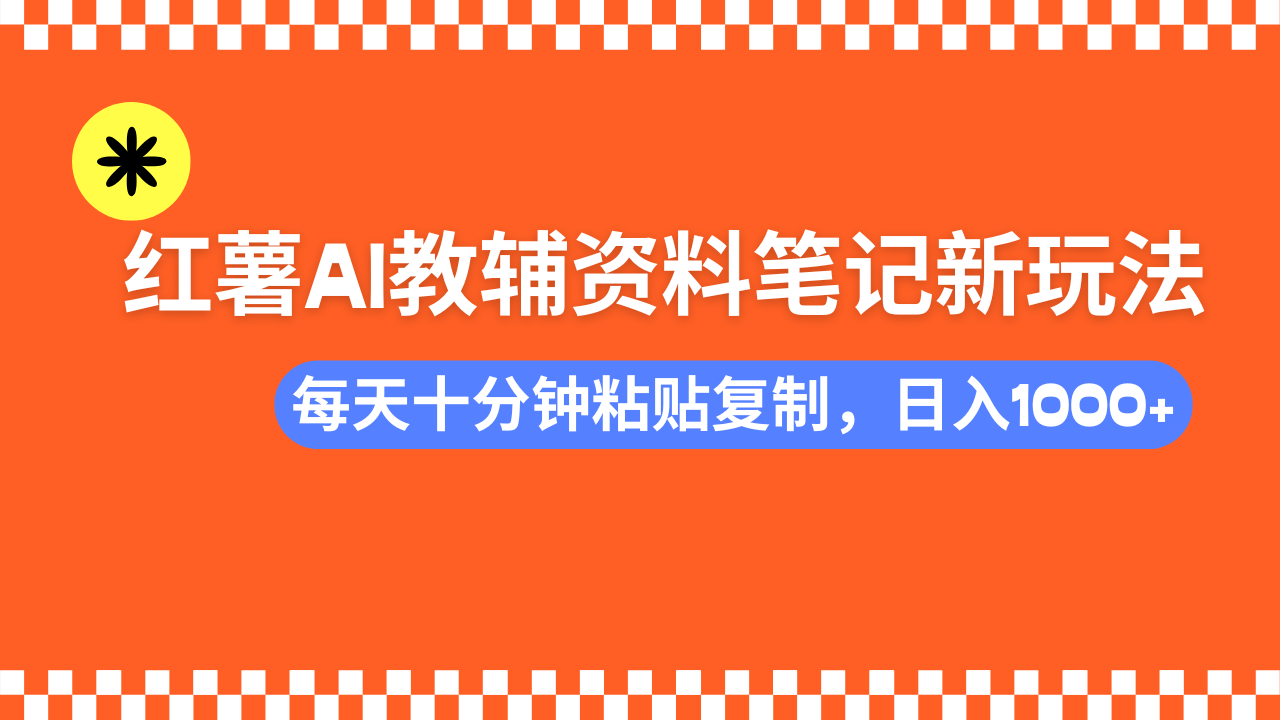 小红书AI教辅资料笔记新玩法，0门槛，可批量可复制，一天十分钟发笔记…-AI网创