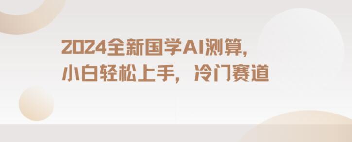 2024国学AI测算，小白轻松上手，长期蓝海项目【揭秘】-AI网创