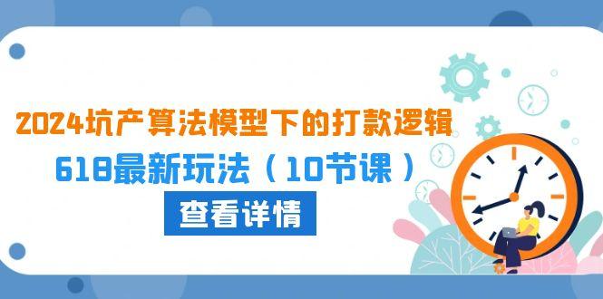 2024坑产算法 模型下的打款逻辑：618最新玩法(10节课-AI网创