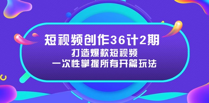 短视频创作36计2期：打造爆款短视频所需的各类开篇技巧，提升视频吸引力-AI网创
