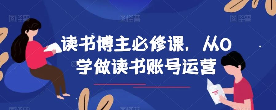 读书博主必修课，从0学做读书账号运营-AI网创