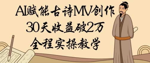 AI赋能古诗MV创作：30天收益破1W，全程实操教学-AI网创