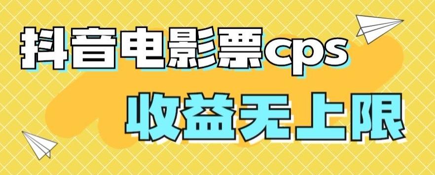 风口项目，抖音电影票cps，单日收益上限高，保姆级教程，小白也可学会-AI网创