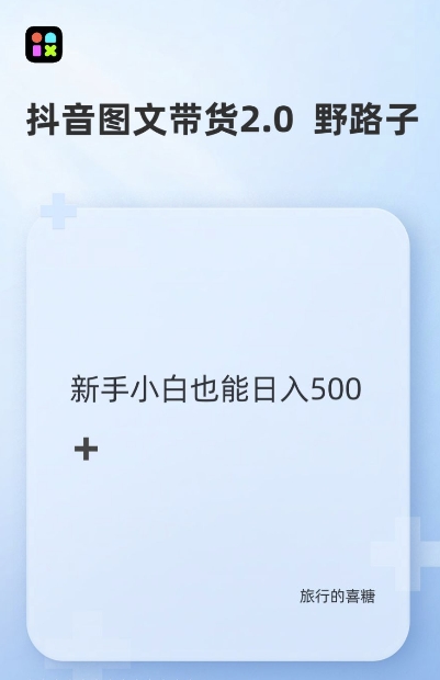 抖音图文带货野路子2.0玩法，暴力起号，单日收益多张，小白也可轻松上手【揭秘】-AI网创