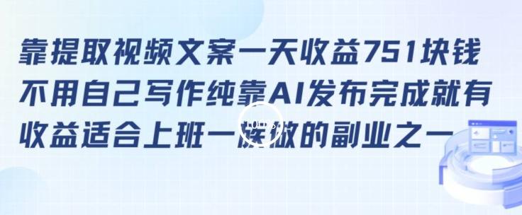 靠提取视频文案一天收益751块，适合上班一族做的副业【揭秘】-AI网创