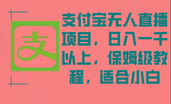 支付宝无人直播项目，日入一千以上，保姆级教程，适合小白-AI网创