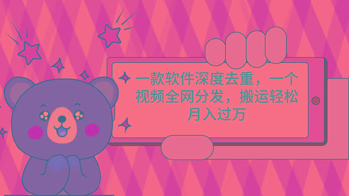 一款软件深度去重，一个视频全网分发，搬运轻松月入过万-AI网创
