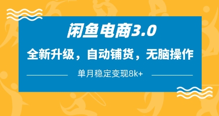 闲鱼电商3.0，全新升级，自动铺货，无脑操作，单月稳定变现8k+【揭秘】-AI网创