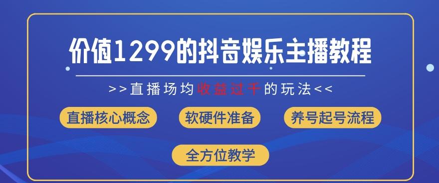 价值1299的抖音娱乐主播场均直播收入过千打法教学(8月最新)【揭秘】-AI网创