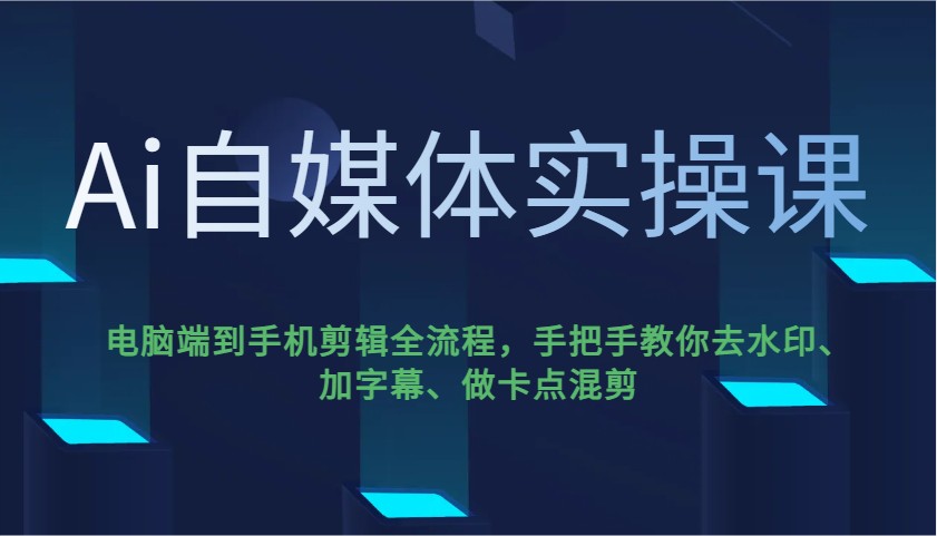 Ai自媒体实操课，电脑端到手机剪辑全流程，手把手教你去水印、加字幕、做卡点混剪-AI网创