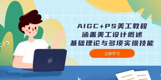 AIGC+PS美工教程：涵盖美工设计概述、基础理论与多项实操技能-AI网创