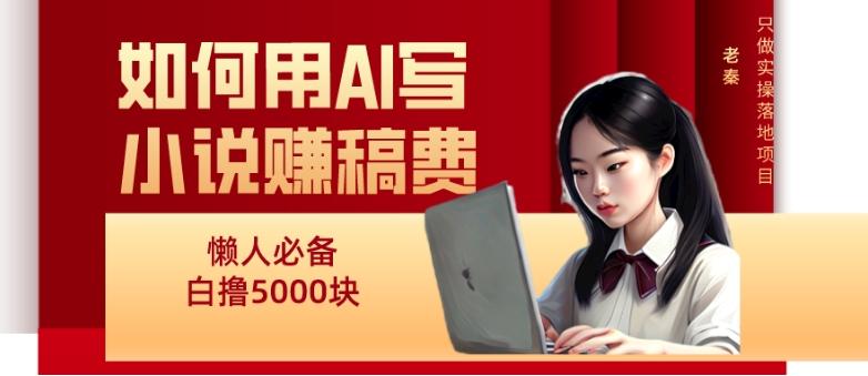 如何用AI写小说赚稿费、每天10分钟、单账号轻松月入5000-AI网创