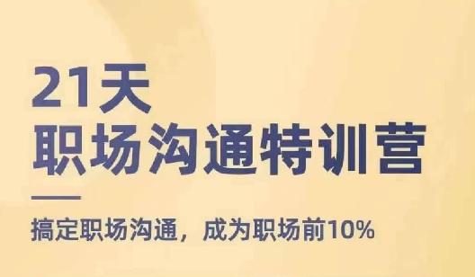 21天职场沟通特训营，搞定职场沟通，成为职场前10%-AI网创