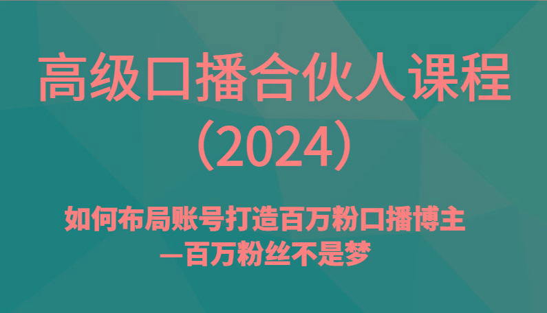高级口播合伙人课程(2024)如何布局账号打造百万粉口播博主—百万粉丝不是梦-AI网创