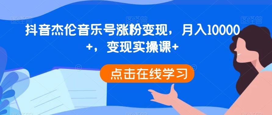 抖音杰伦音乐号涨粉变现，月入10000+，变现实操课+-AI网创