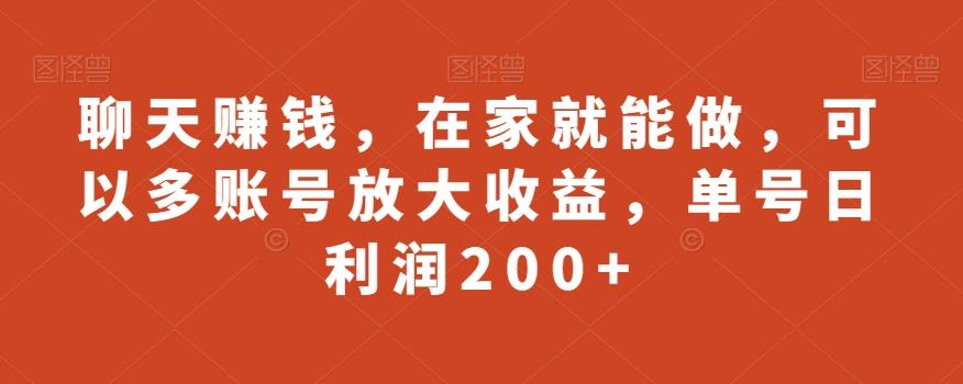 聊天赚钱，在家就能做，可以多账号放大收益，单号日利润200+-AI网创