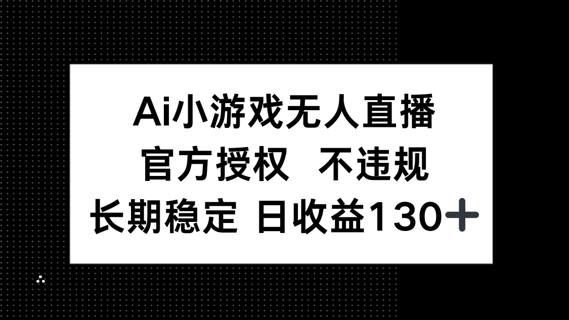 AI小游戏无人直播，官方授权 不违规，单日平均收益130+-AI网创