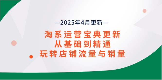 淘系运营宝典2025年4月更新，从基础到精通，玩转店铺流量与销量-AI网创
