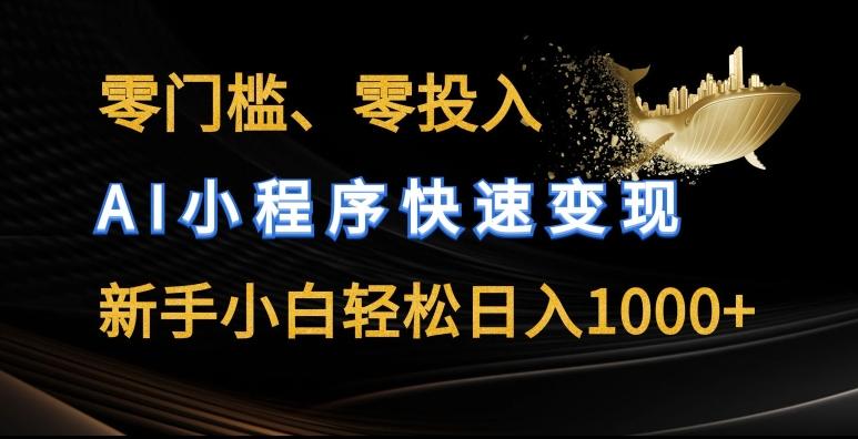 零门槛零投入，AI小程序快速变现，新手小白轻松日入几张【揭秘】-AI网创