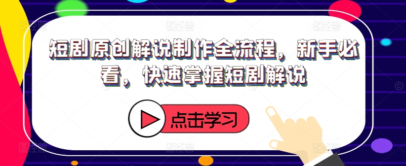 短剧原创解说制作全流程，新手必看，快速掌握短剧解说-AI网创