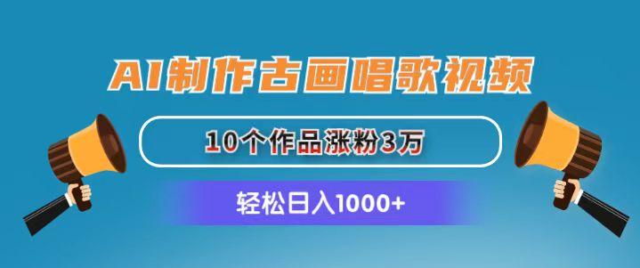 AI制作古画唱歌视频，10个作品涨粉3万，日入1000+-AI网创