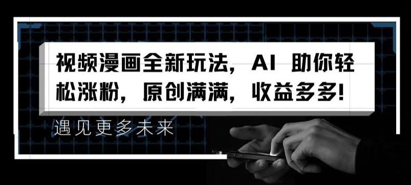 视频漫画全新玩法，AI 助你轻松涨粉，原创满满，收益多多【揭秘】-AI网创