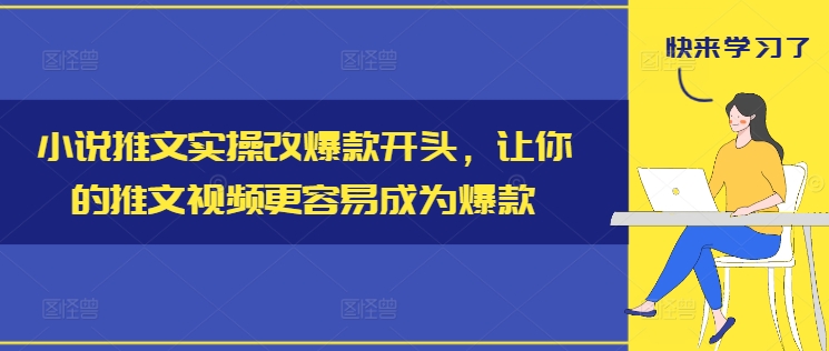 小说推文实操改爆款开头，让你的推文视频更容易成为爆款-AI网创