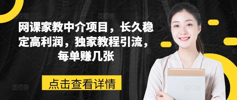 网课家教中介项目，长久稳定高利润，独家教程引流，每单赚几张-AI网创