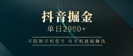 抖音掘金单日收益上千，不限制手机型号，有手机就能挣钱【揭秘】-AI网创
