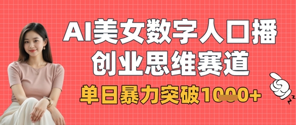 AI美女数字人口播商业思维赛道，单日暴力突破1k+-AI网创
