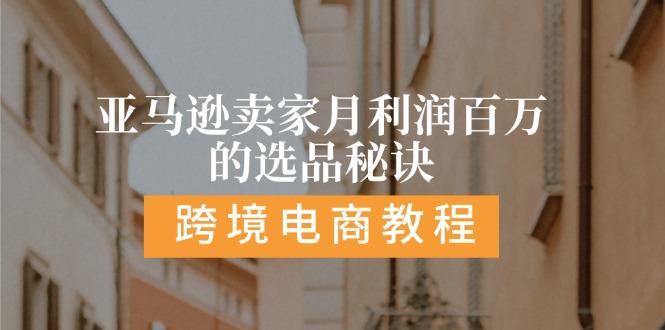 亚马逊卖家月利润百万的选品秘诀:  抓重点/高利润/大方向/大类目/选品…-AI网创
