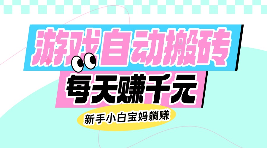 老款游戏自动搬砖，每天赚千元，新手小白宝妈躺赚-AI网创