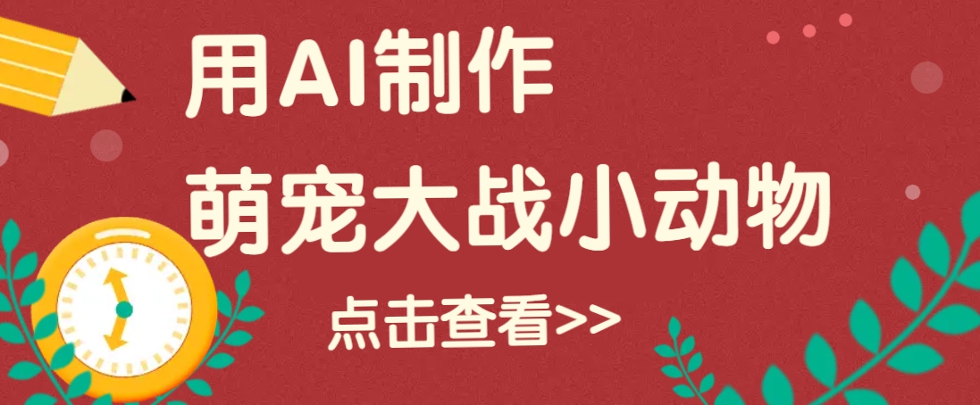 用AI制作萌娃大战小动物视频，轻松涨粉20w+(详细教程)-AI网创