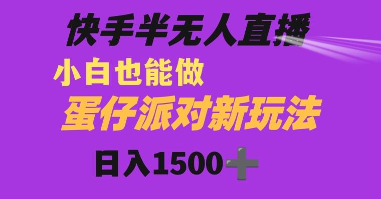 快手最新半无人直播蛋仔派对日入1500+小白也能操作-AI网创