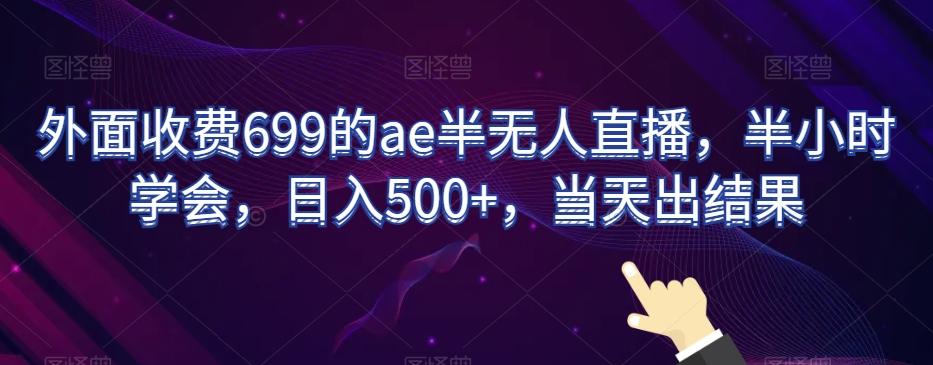 外面收费699的ae半无人直播，半小时学会，日入500+，当天出结果【揭秘】-自学网资源