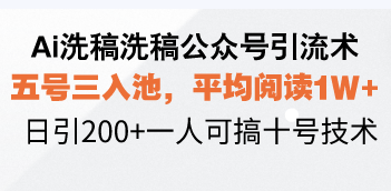 Ai洗稿洗稿公众号引流术，五号三入池，平均阅读1W+，日引200+一人可搞…-自学网资源