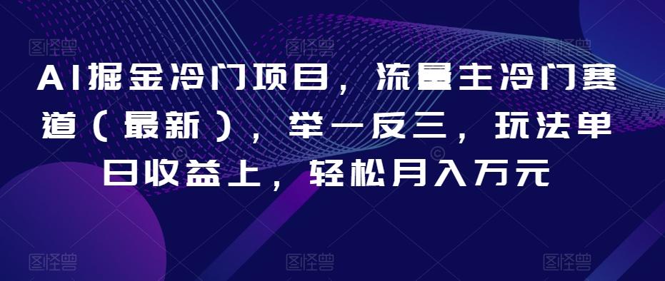 AI掘金冷门项目，流量主冷门赛道（最新），举一反三，玩法单日收益上，轻松月入万元【揭秘】-AI网创
