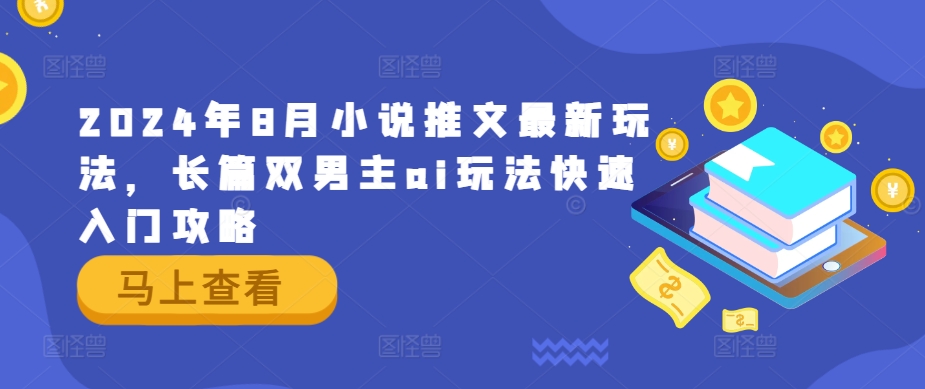 2024年8月小说推文最新玩法，长篇双男主ai玩法快速入门攻略-AI网创