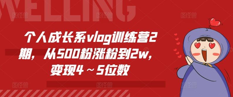 个人成长系vlog训练营2期，从500粉涨粉到2w，变现4～5位数-AI网创