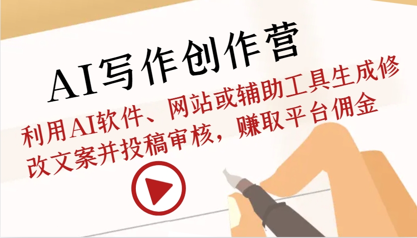 AI写作创作营：利用AI软件、网站或辅助工具生成修改文案并投稿审核，赚取平台佣金-AI网创