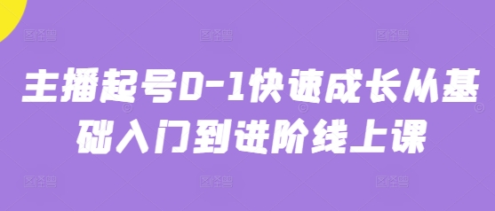 主播起号0-1快速成长从基础入门到进阶线上课-AI网创