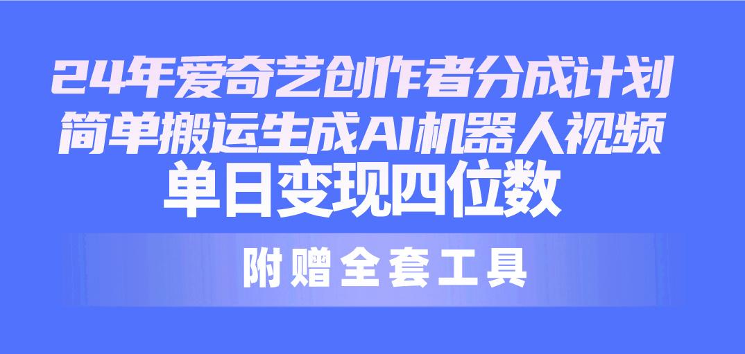 24最新爱奇艺创作者分成计划，简单搬运生成AI机器人视频，单日变现四位数-AI网创