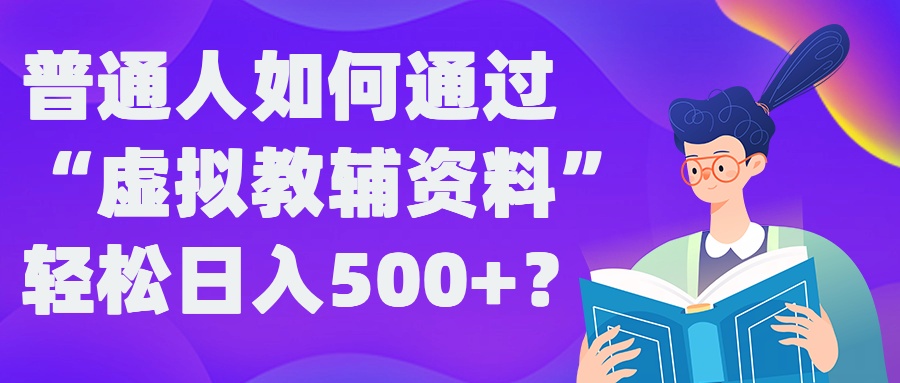普通人如何通过“虚拟教辅”资料轻松日入500+?揭秘稳定玩法-AI网创