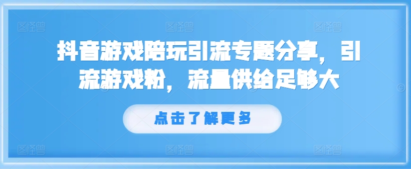 抖音游戏陪玩引流专题分享，引流游戏粉，流量供给足够大-AI网创