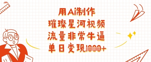 用Ai制作璀璨星河视频，流量非常牛逼，单日变现多张-AI网创