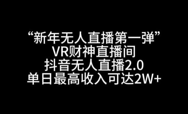 “新年无人直播第一弹“VR财神直播间，抖音无人直播2.0，单日最高收入可达2W+【揭秘】-AI网创