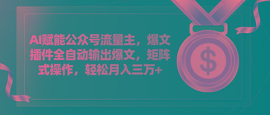 AI赋能公众号流量主，插件输出爆文，矩阵式操作，轻松月入三万+-AI网创