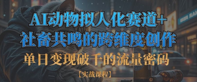 单日变现破千的流量密码，AI动物拟人化赛道+社畜共鸣的跨维度创作-AI网创