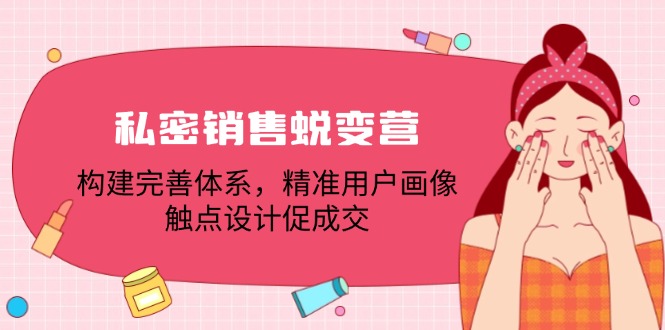私密销售蜕变营：构建完善体系，精准用户画像，触点设计促成交-AI网创