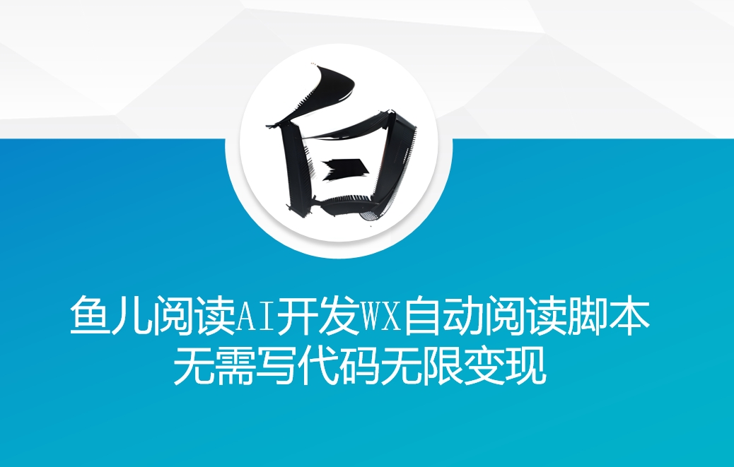 ‘鱼儿阅读’利用AI无需写代码开发自动微信自动阅读脚本无限变现【揭秘】-AI网创